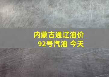 内蒙古通辽油价92号汽油 今天